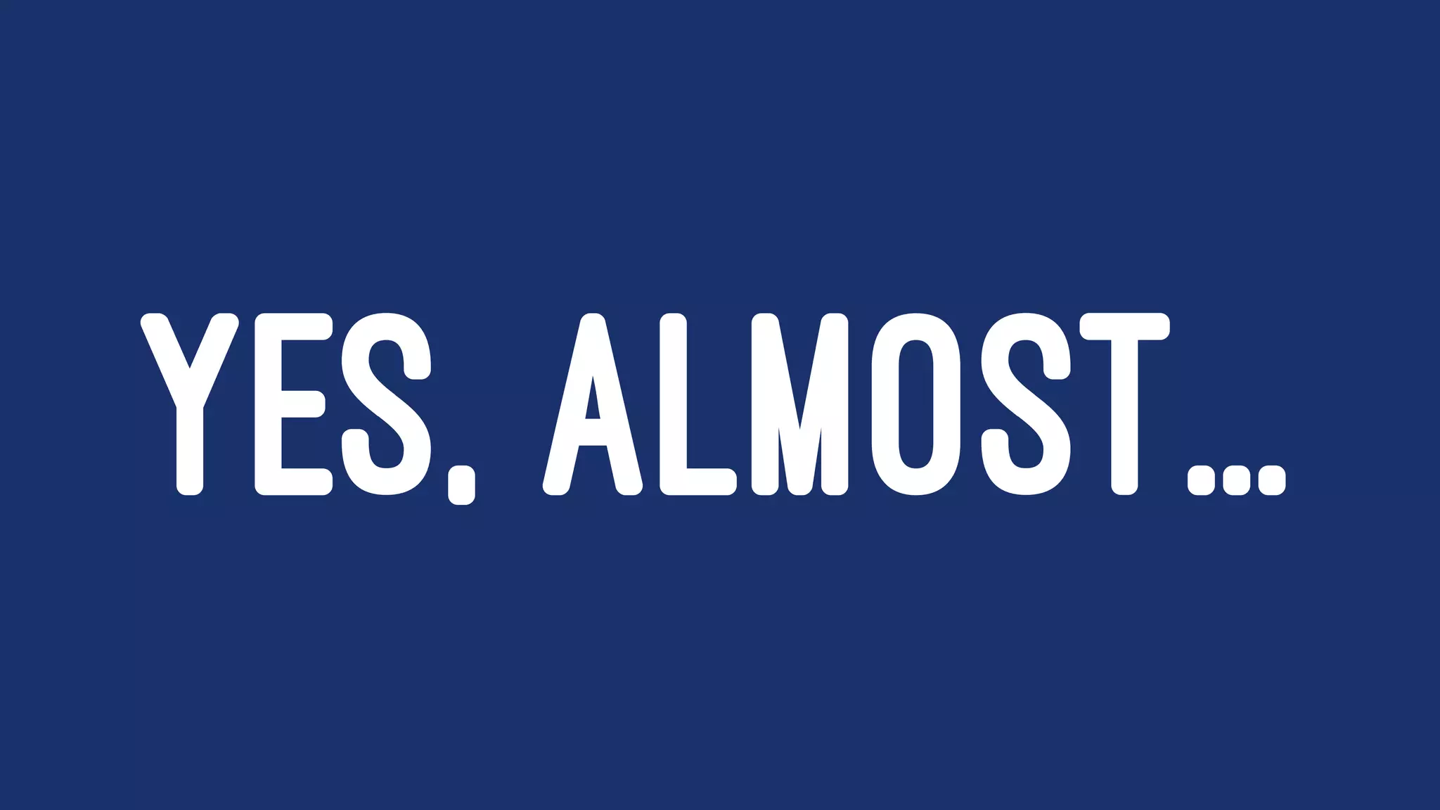 YES, ALMOST...
 