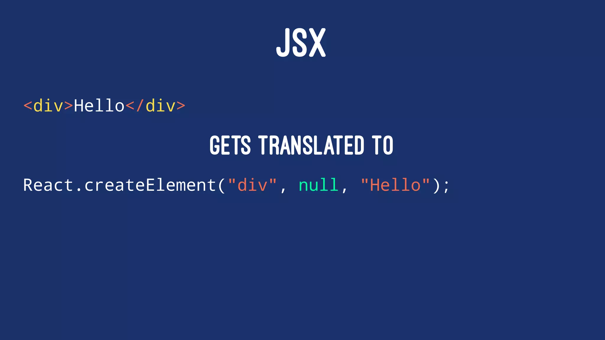 JSX
<div>Hello</div>
gets translated to
React.createElement("div", null, "Hello");
 