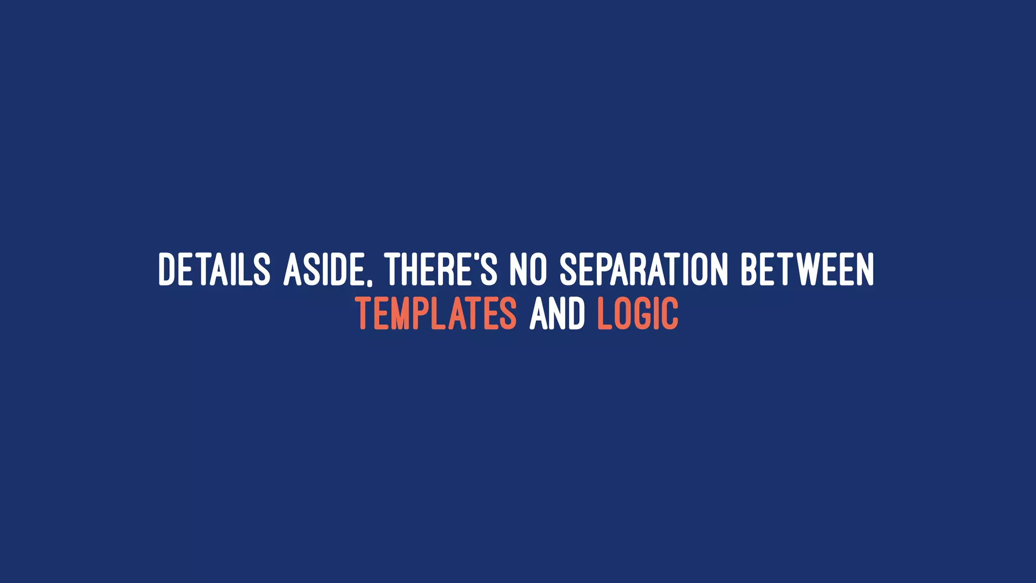 Details aside, there's no separation between
templates and logic
 