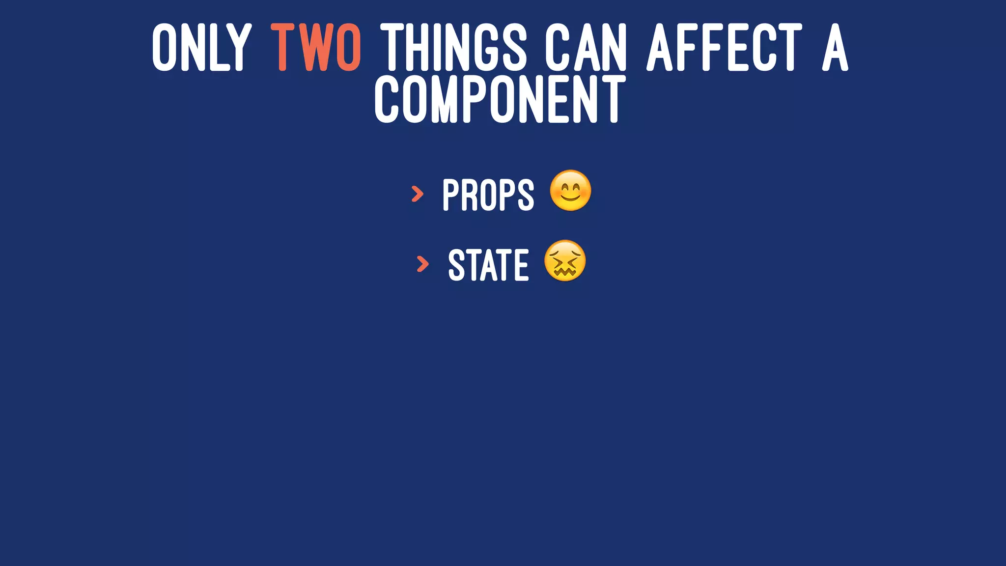 ONLY TWO THINGS CAN AFFECT A
COMPONENT
> props !
> state "
 