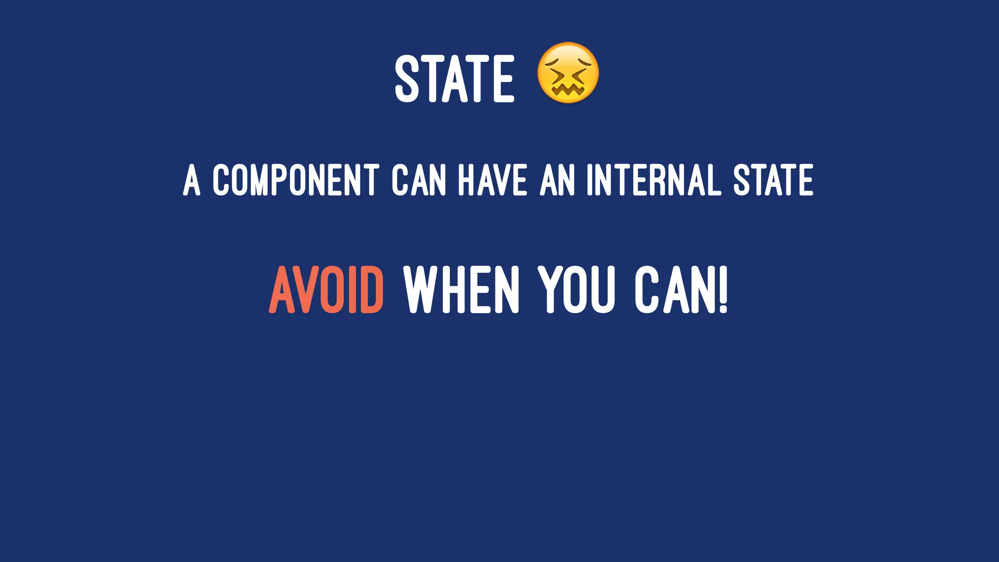STATE !
A component can have an internal state
AVOID WHEN YOU CAN!
 