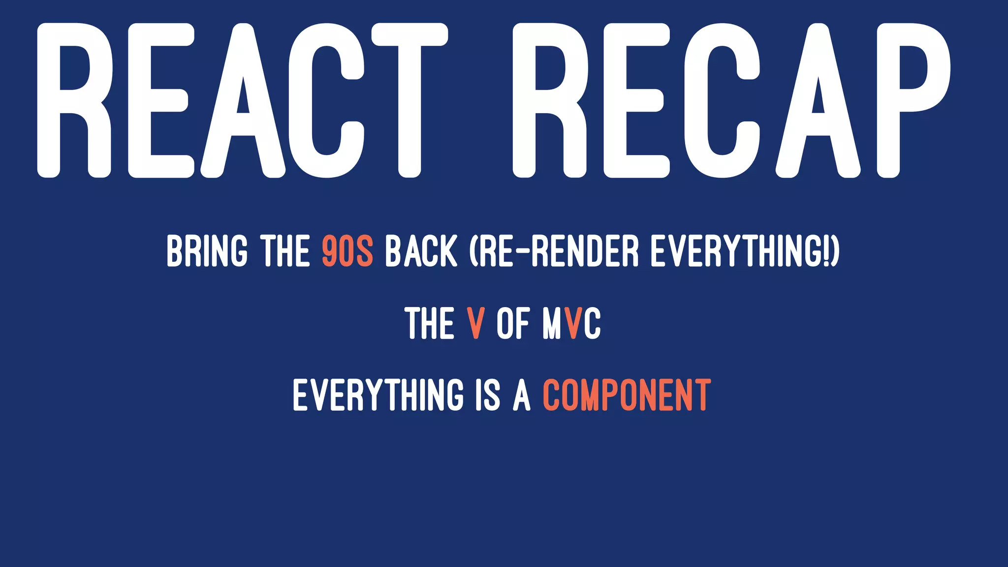 REACT RECAPBring the 90s back (re-render everything!)
The V of MVC
Everything is a component
 