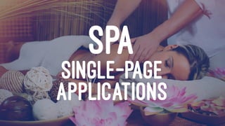 SPA
SINGLE-PAGE
APPLICATIONS
 