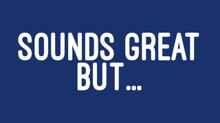 SOUNDS GREAT
BUT...
 
