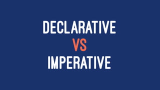 DECLARATIVE
VS
IMPERATIVE
 