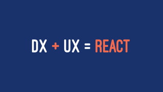 DX + UX = REACT
 