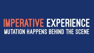 IMPERATIVE EXPERIENCE
MUTATION HAPPENS BEHIND THE SCENE
 