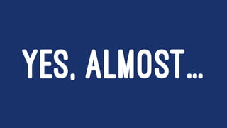 YES, ALMOST...
 