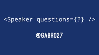 <Speaker questions={?} />
@GABRO27
 