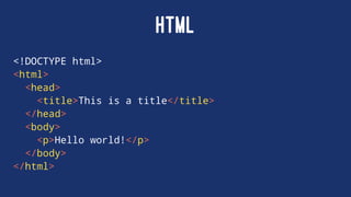 HTML
<!DOCTYPE html>
<html>
<head>
<title>This is a title</title>
</head>
<body>
<p>Hello world!</p>
</body>
</html>
 