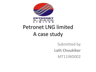 Petronet LNG limited
    A case study
              Submitted by
            Lalit Choukiker
              MT11IND002
 