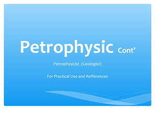 Petrophysic Cont’
Petrophysicist (Geologist)
For Practical Use and Refferences
 