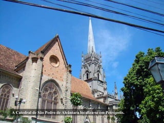 A Catedral de São Pedro de Alcântara localiza-se em Petrópolis. 