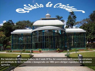 Palácio de Cristal Por iniciativa da Princesa Isabel e do Conde D’Eu, foi construído na França em estrutura pré-moldada de...