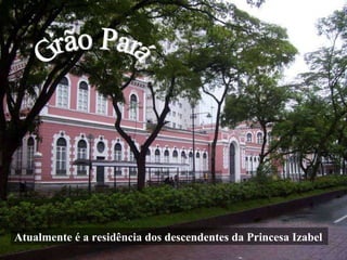 Grão Pará Atualmente é a residência dos descendentes da Princesa Izabel 