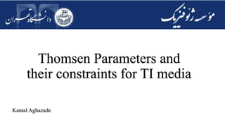 Thomsen Parameters and
their constraints for TI media
Kamal Aghazade
 