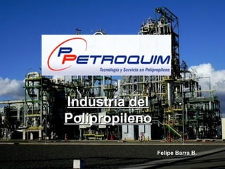 PETROQUIM S.A.PETROQUIM S.A.
Industria delIndustria del
PolipropilenoPolipropileno
Felipe Barra B.Felipe Barra B.
 