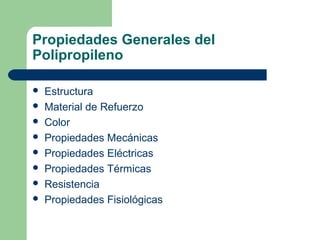 Propiedades Generales del
Polipropileno
 Estructura
 Material de Refuerzo
 Color
 Propiedades Mecánicas
 Propiedades Eléctricas
 Propiedades Térmicas
 Resistencia
 Propiedades Fisiológicas
 