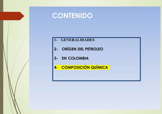 CONTENIDO
1- GENERALIDADES
2- ORÍGEN DEL PETROLEO
3- EN COLOMBIA
4- COMPOSICIÓN QUÍMICA
 