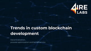 Trends in custom blockchain
development
Decentralization,
process optimization and better service
 