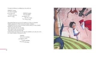 Οι κυνηγοί, όταν βλέπουν το κατόρθωμά μου, λένε μεταξύ τους:

 ΚΥΝΗΓΟΣ Α΄ (κοντός)
 Δεν μπορώ να καταλάβω
πώς ένα μικρό παιδί                      ΚΥΝΗΓΟΣ Β΄ (ψηλός)
    το μεγάλο γκρίζο λύκο                Ίσως είναι παλικάρι
 έδεσε απ’ το κλαρ
                  ί.                  και ατρόμητος πολύ,
                                             ίσως πάλι να νομίζει
                                       πως ο λύκος είν’
                                                        σκυλί.

Τώρα μάλιστα! Ώρα είναι να μου πουν ότι μπερδεύω και τη γάτα με το σπουργίτη!
Κατεβαίνω γρήγορα από το δέντρο και λέω στους κυνηγούς «καλημέρα».
-Καλημέρα! μου λένε και οι τρεις με ένα στόμα (επιτέλους, μίλησε και ο τρίτος κυνηγός!).
Κοιτάζουν μια το λύκο και μια εμένα.
-Είσαι πολύ γενναίο παιδί, λέει ο πιο ψηλός.
Έπειτα παίρνει το λόγο ο πιο κοντός και λέει:
-Εγώ νομίζω ότι είσαι πολύ γενναίο παιδί!
Ο τρίτος κυνηγός είναι έτοιμος να πει κάτι, όμως δεν προλαβαίνει, γιατί, μόλις πάει να ανοί-
ξει το στόμα του, βγαίνει ο παππούς από το σπίτι.

                                 ΠAΠΠΟΥΣ
                                 Δε σου είπα να προσέχεις
                             μην εμφανιστεί ο λύκος;
                                    Το μεγάλο σαρκοφάγο
                               που ’χει δύο μέτρ
                                                α μήκος;
 