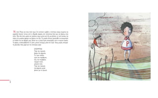 Μ ε λένε Πέτρο και είναι πολύ πρωί. Στο απέναντι κρεβάτι ο παππούς ακόμα κοιμάται και
ροχαλίζει δυνατά. Ξυπνώ από το θόρυβο, φοράω κάτι παπούτσια δικά μου και βγαίνω στον
κήπο. Έξω όλα είναι ωραία και πράσινα, όμως εμένα αυτό δε μου φτάνει, γι’ αυτό ανοίγω την
πόρτα του μεγάλου φράχτη και βγαίνω πιο έξω. Το μεγάλο δέντρο προσπαθεί να ακουμπήσει
τα κλαδιά του στο φράχτη μας. Δίπλα του η μικρή λίμνη ανατριχιάζει από το πρωινό αεράκι.
Τα ψάρια, επειδή φοβούνται τη γάτα, μένουν συνεχώς μέσα στο νερό. Ένας μικρός σπουργί-
της φωνάζει όλος χαρά για την καινούρια μέρα:

                                  ΣΠΟΥΡΓΙΤΗΣ
                                  Τσίρι τίρι τσιριτρό,
                                  βρήκα ένα ψίχουλο.
                                  Το ’πανε πολλοί,
                                  είμαι ένα παράφωνο,
                                  λέω, ένα περήφανο,
                                  τσιριχτό πουλί,
                                  γελαστό πολύ.
                                  Τσίρι τίρι τσιριτρό,
                                  ένα ψίχουλο μικρό
                                  φτάνει για το πρωινό.
 