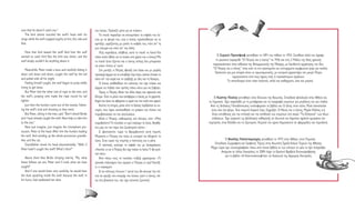 care that he doesn't catch you."                                 του λύκου. Πρόσεξε μόνο μη σε πιάσει».
   The bird almost touched the wolf's head with his                  Το πουλί παραλίγο να ακουμπήσει το κεφάλι του λύ-
wings while the wolf snapped angrily at him, this side and       κου με τα φτερά του, ενώ ο λύκος προσπαθούσε να το
that.                                                            αρπάξει, γυρίζοντας με μανία το κεφάλι του, πότε απ’ τη
                                                                 μια πλευρά και πότε απ’ την άλλη.
  How that bird teased the wolf! And how the wolf                    Πώς κορόιδευε, αλήθεια, αυτό το πουλί το λύκο! Και
wanted to catch him! But the bird was clever, and the                                                                                 Ο Σεργκέι Προκόφιεφ γεννήθηκε το 1891 και πέθανε το 1953. Συνέθεσε αλλά και έγραψε
                                                                 πόσο πολύ ήθελε να το πιάσει στα χέρια του ο λύκος! Μα
wolf simply couldn't do anything about it.                       το πουλί ήταν έξυπνο και ο λύκος απλώς δεν μπορούσε                 το μουσικό παραμύθι “Ο Πέτρος και ο λύκος” το 1936 και στις 2 Μαΐου της ίδιας χρονιάς
                                                                 να κάνει τίποτα γι’ αυτό.                                         παρουσιάστηκε στην αίθουσα της Φιλαρμονικής της Μόσχας, με διευθυντή ορχήστρας τον ίδιο.
    Meanwhile, Peter made a lasso and carefully letting it                                                                         “Ο Πέτρος και ο λύκος” είναι από τα πιο αγαπημένα και επιτυχημένα συμφωνικά έργα για παιδιά.
                                                                     Στο μεταξύ, ο Πέτρος έφτιαξε ένα λάσο και με μεγάλη
down and down and down, caught the wolf by the tail                                                                                 Πρόκειται για μια ιστορία όπου οι πρωταγωνιστές, με κεντρικό χαρακτήρα τον μικρό Πέτρο,
                                                                 προσοχή άρχισε να το κατεβάζει λίγο λίγο, ώσπου έπιασε το
                                                                                                                                                   ερμηνεύονται από τους ήχους ενός ή περισσότερων οργάνων.
and pulled with all his might.                                   λύκο απ’ την ουρά και το τράβηξε με όλη του τη δύναμη.
                                                                                                                                              Το αποτέλεσμα είναι τόσο ποιητικό, απλό και αυθόρμητο, όσο και μαγικό.
    Feeling himself caught, the wolf began to jump wildly            Ο λύκος αισθάνθηκε ότι κάποιος τον είχε πιάσει και
trying to get loose.                                             άρχισε να πηδάει σαν τρελός πάνω κάτω για να ξεφύγει.
    But Peter tied the other end of rope to the tree, and            Όμως ο Πέτρος έδεσε την άλλη άκρη του σχοινιού στο
the wolf's jumping only made the rope round his tail             δέντρο. Έτσι το μόνο που κατάφερνε ο λύκος με το χοροπή-           Ο Κώστας Πούλος γεννήθηκε στον Ελικώνα της Βοιωτίας. Σπούδασε φιλολογία στην Αθήνα και
tighter.                                                         δημά του ήταν να σφίγγεται η ουρά του πιο πολύ στο σχοινί.     τη Γερμανία. Έχει ασχοληθεί με τη μετάφραση και τη συγγραφή κειμένων για μεγάλους και για παιδιά.
    Just then the hunters came out of the woods, follow-             Εκείνη τη στιγμή, μέσα από το δάσος πρόβαλαν οι κυ-         Από τις Εκδόσεις Παπαδόπουλος κυκλοφορούν τα βιβλία του Ο ήλιος στον κήπο, Μισό σοκολατάκι
ing the wolf's trail and shooting as they went.                  νηγοί, που είχαν ακολουθήσει τα χνάρια του λύκου και             είναι σαν ένα ψέμα, Ένα παγωτό διαρκεί λίγο, Σεχραζάτ, Ο Νίκος και ο λύκος, Μαρία Κάλλας κ.ά.
    But Peter, sitting in the tree, said: "Don't shoot! Birdie   πυροβολούσαν να τον σκοτώσουν.                                    Είναι υπεύθυνος για την επιλογή και την απόδοση των κειμένων στη σειρά “Τα Ελληνικά” των ίδιων
and I have already caught the wolf. Now help us take him             Αλλά ο Πέτρος, καθισμένος στο δέντρο, είπε: «Μην             εκδόσεων. Έχει εργαστεί ως φιλόλογος καθηγητής σε ιδιωτικά και δημόσια σχολεία ημερήσια και
to the zoo."                                                     πυροβολείτε! Το πουλάκι κι εγώ πιάσαμε το λύκο. Βοηθή-         νυχτερινά, στην Ελλάδα και το εξωτερικό. Κείμενά του έχουν δημοσιευτεί σε εφημερίδες και περιοδικά.
    Now just imagine, just imagine the triumphant pro-           στε μας να τον πάμε στο ζωολογικό κήπο».
cession. Peter at the head. After him the hunters leading            Ε, φανταστείτε τώρα τη θριαμβευτική αυτή πομπή.
the wolf. And winding up the whole procession grandfa-           Μπροστά ο Πέτρος και πίσω οι κυνηγοί να οδηγούν το
ther and the cat.                                                λύκο. Στην ουρά της πομπής ο παππούς και η γάτα.                           Ο Bασίλης Παπατσαρούχας γεννήθηκε το 1975 στην Αθήνα, στον Περισσό.
    Grandfather shook his head discontentedly. "Well, if             Ο παππούς κούνησε το κεφάλι του με δυσαρέσκεια.                Σπούδασε Ζωγραφική και Γραφικές Τέχνες στην Ανωτάτη Σχολή Καλών Τεχνών της Αθήνας.
Peter hadn't caught the wolf? What's then?"                                                                                      Μέχρι τώρα έχει εικονογραφήσει πάνω απο είκοσι βιβλία εκ των οποίων τα τρία τα έχει συγγράψει.
                                                                 «Λοιπόν, κι αν ο Πέτρος δεν είχε πιάσει το λύκο; Τι θα γινό-
                                                                                                                                         Ανάμεσα σε άλλες διακρίσεις τo 2004 πήρε το Κρατικό Βραβείο Εικονογράφησης
                                                                 ταν τότε;»
                                                                                                                                            για το βιβλίο «Η Κοκκινοσκουφίτσα» σε διασκευή της Αργυρώς Κοκορέλη.
    Above them flew Birdie chirping merrily. "My, what               Από πάνω τους το πουλάκι τιτίβιζε χαρούμενα. «Τι
brave fellows we are, Peter and I! Look what we have             γενναία παλικάρια που είμαστε ο Πέτρος κι εγώ! Κοιτάξ-
caught!"                                                         τε τι πιάσαμε!»
    And if one would listen very carefully, he would hear            Κι αν κάποιος τέντωνε τ’ αυτιά του, θα άκουγε την πά-
the duck quacking inside the wolf, because the wolf, in          πια να κρώζει στο στομάχι του λύκου, γιατί ο λύκος, πά-
his hurry, had swallowed her alive.                              νω στη βιασύνη του, την είχε καταπιεί ζωντανή.
 