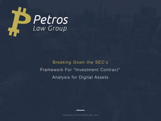 PRE S E N TE D BY PE TE R HATZ IP E TROS , ES Q
Breaking Down the SEC’s
Framework For “Investment Contract”
Analysis for Digital Assets
 