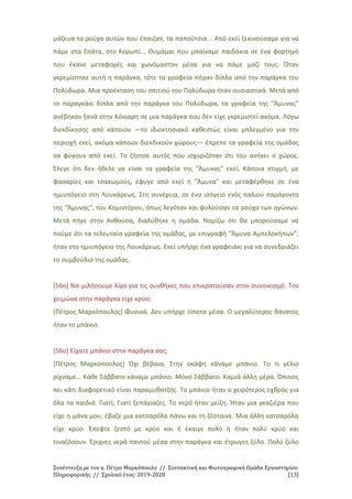 Συνέντευξη με τον κ. Πέτρο Μαρκόπουλο // Συντακτική και Φωτογραφική Ομάδα Εργαστηρίου
Πληροφορικής // Σχολικό έτος: 2019-2020 [13]
μάζευα τα ρούχα αυτών που έπαιζαν, τα παπούτσια... Από εκεί ξεκινούσαμε για να
πάμε στα Σπάτα, στο Κορωπί... Θυμάμαι που μπαίναμε παιδάκια σε ένα φορτηγό
που έκανε μεταφορές και χωνόμασταν μέσα για να πάμε μαζί τους. Όταν
γκρεμίστηκε αυτή η παράγκα, τότε τα γραφεία πήγαν δίπλα από την παράγκα του
Πολύδωρα. Μια προέκταση του σπιτιού του Πολύδωρα ήταν ουσιαστικά. Μετά από
το παραγκάκι δίπλα από την παράγκα του Πολύδωρα, τα γραφεία της "Άμυνας"
ανέβηκαν ξανά στην Κόνιαρη σε μια παράγκα που δεν είχε γκρεμιστεί ακόμα. Λόγω
διεκδίκησης από κάποιον ―το ιδιοκτησιακό καθεστώς είναι μπλεγμένο για την
περιοχή εκεί, ακόμα κάποιοι διεκδικούν χώρους― έπρεπε τα γραφεία της ομάδας
να φύγουν από εκεί. Το ζήτησε αυτός που ισχυριζόταν ότι του ανήκει ο χώρος.
Έλεγε ότι δεν ήθελε να είναι τα γραφεία της "Άμυνας" εκεί. Κάποια στιγμή, με
φασαρίες και τσακωμούς, έφυγε από εκεί η "Άμυνα" και μεταφέρθηκε σε ένα
ημιυπόγειο στη Λουκάρεως. Στη συνέχεια, σε ένα ισόγειο ενός παλιού παράγοντα
της "Άμυνας", του Κομιντόρου, όπως λεγόταν και φυλούσαν τα ρούχα των αγώνων.
Μετά πήγε στην Ανθούσα, διαλύθηκε η ομάδα. Νομίζω ότι θα μπορούσαμε να
πούμε ότι τα τελευταία γραφεία της ομάδας, με επιγραφή "Άμυνα Αμπελοκήπων",
ήταν στο ημιυπόγειο της Λουκάρεως. Εκεί υπήρχε ένα γραφειάκι για να συνεδριάζει
το συμβούλιο της ομάδας.
[56ο] Να μιλήσουμε λίγο για τις συνθήκες που επικρατούσαν στον συνοικισμό. Τον
χειμώνα στην παράγκα είχε κρύο;
[Πέτρος Μαρκόπουλος] Φυσικά. Δεν υπήρχε τίποτα μέσα. Ο μεγαλύτερος θάνατος
ήταν το μπάνιο.
[56ο] Είχατε μπάνιο στην παράγκα σας;
[Πέτρος Μαρκόπουλος] Όχι βέβαια. Στην σκάφη κάναμε μπάνιο. Το τι γέλιο
ρίχναμε… Κάθε Σάββατο κάναμε μπάνιο. Μόνο Σάββατο. Καμιά άλλη μέρα. Όποιος
πει κάτι διαφορετικό είναι παραμυθατζής. Το μπάνιο ήταν ο χειρότερος εχθρός για
όλα τα παιδιά. Γιατί; Γιατί ξεπάγιαζες. Το νερό ήταν μείξη. Ήταν μια γκαζιέρα που
είχε η μάνα μου, έβαζε μια κατσαρόλα πάνω και τη ζέσταινε. Μια άλλη κατσαρόλα
είχε κρύο. Έπεφτε ζεστό με κρύο και ή έκαιγε πολύ ή ήταν πολύ κρύο και
τιναζόσουν. Έριχνες νερά παντού μέσα στην παράγκα και έτρωγες ξύλο. Πολύ ξύλο
 