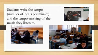 Students write the tempo
(number of beats per minute)
and the tempo-marking of the
music they listen to
 