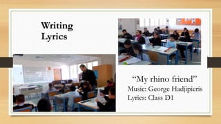 Writing
Lyrics
“My rhino friend”
Music: George Hadjipieris
Lyrics: Class D1