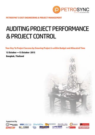 Supported By
PETROSYNC’S COST ENGINEERING & PROJECT MANAGEMENT
Your Key To Project Success by Ensuring Project is within Budget and Allocated Time
12 October —15 October 2015
Bangkok, Thailand
AUDITINGPROJECTPERFORMANCE
&PROJECTCONTROL
 