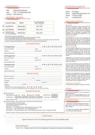Group Discount is based on Standard Price
* For 7 or more delegates, please inquire for more attractive package.
* Important: Please note that registration without payment will incur a SGD 200 administration fee.
1st Delegate Name
Direct Line Number: Email:
Job Title: Department:
Head of Department:
Company:____________________________________________ Industry : __________________________________
Address: _______________________________________________________Postcode: _________________________
Country: ________________________Email: __________________________________________________________
Attention Invoice to: ______________________________________________________________________________
Direct Line Number: ______________________________ Fax: _____________________________________________
PAYMENTMETHODS
DELEGATESDETAILS
Please note:
- Indicate if you have already registered by Phone Fax Email Web
I agree to PetroSync’s terms & conditions,payment terms and cancellation policy.
By Credit Card :
Please debit my credit card: Visa MasterCard
Card Number:
Name printed on card: _____________________________________________________________________
Expiry Date:
Security Code:
INVOICEDETAILS
Authorized Signature : ____________________________________________________________________________
Mrs Ms Dr OthersMr
DETAILS
PROGRAMMECONSULTANT
PAYMENT TERMS : Payment is due in full at the time of registration. Full payment is mandatory for event attendance.
2nd Delegate Name
Direct Line Number: Email:
Job Title: Department:
Head of Department:
Mrs Ms Dr OthersMr
3rd Delegate Name
Direct Line Number: Email:
Job Title: Department:
Head of Department:
Mrs Ms Dr OthersMr
INVESTMENT PACKAGES
COURSEDETAILS
AMEX
TERMSANDCONDITIONS
CHARGES&FEE(s)
- For Payment by Direct TelegraphicTransfer,
client has to bear both local and oversea
bank charges.
- For credit card payment, there is additional
4% credit card processsing fee.
DISCLAIMER
Please note that trainers and topics were confirmed at
the time of publishing; however, PetroSync may
necessitate substitutions, alterations or cancellations of
the trainers or topics. As such, PetroSync reserves the
right to change or cancel any part of its published
programme due to unforeseen circumstances. Any
substitutions or alterations will be updated on our web
page as soon as possible.
DATAPROTECTION
The information you provide will be safeguarded by
PetroSync that may be used to keep you informed of
relevant products and services. As an international
group we may transfer your data on a global basis for
the purpose indicated above. If you do not want us to
share your information with other reputable companies,
please tick this box
CANCELLATIONPOLICY
You may substitute delegates at any time as long as
reasonable advance notice is given to PetroSync. For
any cancellation received in writing not less than
fourteen (14) working days prior to the training course,
you will receive credit voucher less a SGD $200
administration fee and any related bank or credit card
charges.
Delegates who cancel less than fourteen (14) working
days of the training course, or who do not attend the
course, are liable to pay the full course fee and no
refunds will be granted.
In the event that PetroSync cancels or postpones an
event for any reason and that the delegate is unable or
unwilling to attend in on the rescheduled date, you will
receive a credit voucher for 100% of the contract fee
paid. You may use this credit voucher for another
PetroSync to be mutually agreed with PetroSync, which
must occur within a year from the date of postponement.
PetroSync is not responsible for any loss or damage as
a result of the cancellation policy. PetroSync will assume
no liability whatsoever in the event this event is
cancelled, rescheduled or postponed due to any Act of
God, fire, act of government or state, war, civil
commotion, insurrection, embargo, industrial action, or
any other reason beyond management control.
* To enjoy the promotion & discount offer, payment must be made before deadline
* Prices include lunches, refreshments and materials. Promotion & discount cannot be combined with other promotional offers.
Please accept our apologies for mail or email that is
incorrectly addressed.
Please email us at registration@petrosync.com and
inform us of any incorrect details. We will amend them
accordingly.
- If you have not received an acknowledgement before the training, please call us to confirm your booking.
Confirmation
InvestmentPackage FULLMASTERCLASS
07th - 11th Sep 2015
Standard Price 04thSep2015 SGD$ 5,995
Group Discount
(3 or more Delegates)
Early Bird Offer
Deadline
04thSep2015
07thAug2015 SGD$ 5,795
Title : Drilling String Design
Date : 07th - 11th September 2015
Location : Bali, Indonesia
Name : Cay Aagen
Email : registration@petrosync.com
Phone : +65 6415 4500
Fax : +65 6826 4322
SGD$ 5,695
CERTIFICATEOFATTENDANCE
70% attendance is required for PetroSync's Certificate
By Direct Transfer : Please quote invoice number(s) on remittance advice
PetroSync Global Pte Ltd Bank details:
All bank charges to be borne by payer. Please ensure that PetroSync Global Pte Ltd receives the full invoiced amount.
Account Name: PetroSync Global Pte Ltd
Bank Name : DBS Bank Ltd
Bank Code : 7171 • Bank Swift Code : DBSSSGSGXXX • Branch code : 288
Account No : • SGD : 288-901898-0 • USD : 0288-002682-01-6
Bank Address : 12 Marina Boulevard, Level 3. Marina Bay Financial Centre Tower 3. Singapore 018982
 