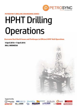 Supported By
PETROSYNC’S DRILLING ENGINEERING SERIES
Overcome Real World Issues and Challenges to Efficient HPHT Well Operations
HPHTDrilling
Operations
4 April 2016—7 April 2016
BALI, INDONESIA
 