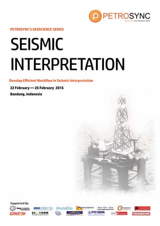 Supported By
PETROSYNC’S GEOSCIENCE SERIES
Develop Efficient Workflow in Seismic Interpretation
22 February — 26 February 2016
Bandung, Indonesia
SEISMIC
INTERPRETATION
 