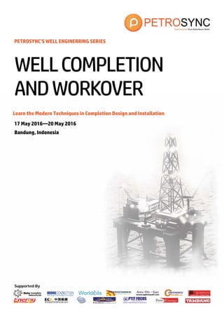 Supported By
PETROSYNC’S WELL ENGINERRING SERIES
Learn the Modern Techniques in Completion Design and Installation
17 May 2016—20 May 2016
Bandung, Indonesia
WELLCOMPLETION
ANDWORKOVER
 