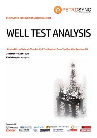 Supported By
PETROSYNC’S RESERVOIR ENGINEERING SERIES
Attain skills in State-of-The-Art-Well Test Analysis From The Man Who Developed It
28 March —1 April 2016
Kuala Lumpur, Malaysia
WELLTESTANALYSIS
 