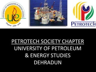 PETROTECH SOCIETY CHAPTERUNIVERSITY OF PETROLEUM & ENERGY STUDIESDEHRADUN 