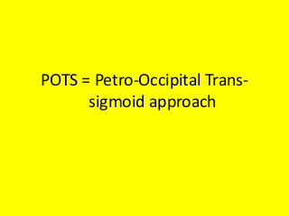 POTS = Petro-Occipital Trans-
sigmoid approach
 
