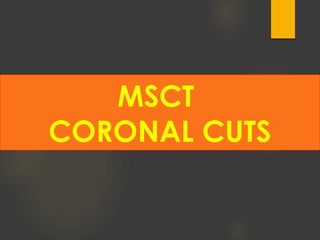 MSCT
CORONAL CUTS
 