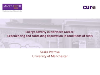 Energy poverty in Northern Greece:
Experiencing and contesting deprivation in conditions of crisis
Saska Petrova
University of Manchester
 