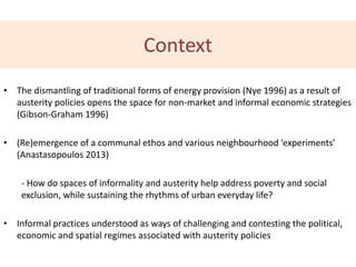 Context
• The dismantling of traditional forms of energy provision (Nye 1996) as a result of
austerity policies opens the ...