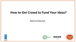 How to Get Crowd to Fund Your Ideas?
Marina Petrović
 