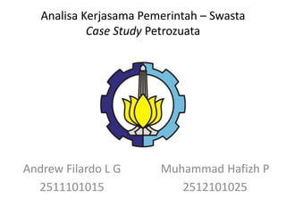 Analisa Kerjasama Pemerintah – Swasta
Case Study Petrozuata
Muhammad Hafizh P
2512101025
Andrew Filardo L G
2511101015
 