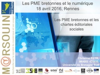 Les PME bretonnes et les
chartes éditoriales
sociales
Christine PETR,
IMABS –DSEG,
Université de Bretagne Sud
Les PME bretonnes et le numérique
18 avril 2016, Rennes
 