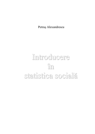 Petrus Alexandrescu 
Introducere 
în 
statistica socială 
 