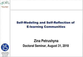Zina Petrushyna Doctoral Seminar, August 31, 2010  Self-Modeling and Self-Reflection of  E-learning Communities 