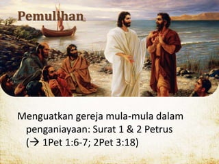 Pemulihan
Menguatkan gereja mula-mula dalam
penganiayaan: Surat 1 & 2 Petrus
( 1Pet 1:6-7; 2Pet 3:18)
 