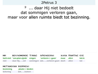 2Petrus 3
9 ... daar Hij niet bedoelt
dat sommigen verloren gaan,
maar voor allen ruimte biedt tot bezinning.
 
