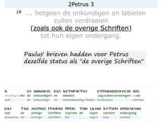 2Petrus 3
16 ... hetgeen de onkundigen en labielen
zullen verdraaien
(zoals ook de overige Schriften)
tot hun eigen ondergang.
Paulus' brieven hadden voor Petrus
dezelfde status als "de overige Schriften"
 